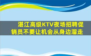湛江高级KTV夜场招聘促销员不要让机会从身边溜走